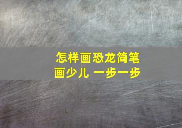 怎样画恐龙简笔画少儿 一步一步